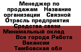 Менеджер по продажам › Название организации ­ Связной › Отрасль предприятия ­ Средства связи › Минимальный оклад ­ 25 000 - Все города Работа » Вакансии   . Тамбовская обл.,Моршанск г.